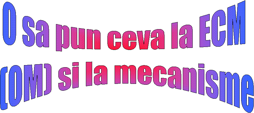 O sa pun ceva la ECM
 (OM) si la mecanisme